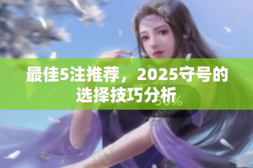 最佳5注推荐，2025守号的选择技巧分析