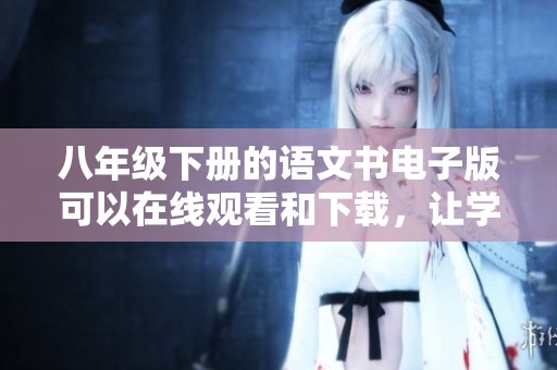 八年级下册的语文书电子版可以在线观看和下载，让学习更便捷。