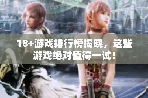 18+游戏排行榜揭晓，这些游戏绝对值得一试！