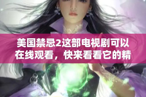 美国禁忌2这部电视剧可以在线观看，快来看看它的精彩内容吧