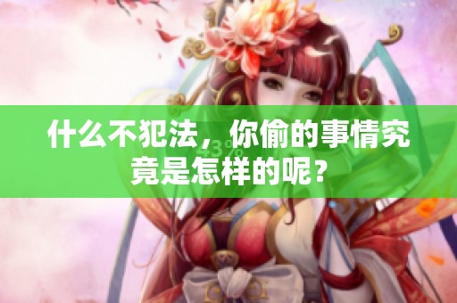 什么不犯法，你偷的事情究竟是怎样的呢？