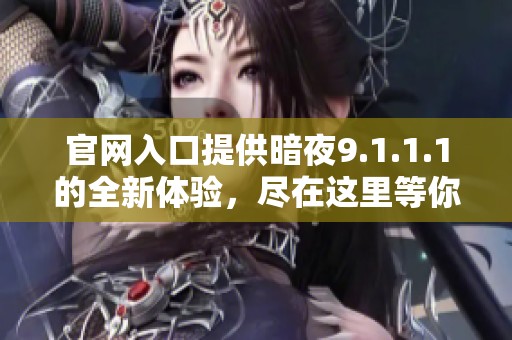 官网入口提供暗夜9.1.1.1的全新体验，尽在这里等你探索！