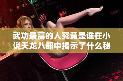 武功最高的人究竟是谁在小说天龙八部中揭示了什么秘密