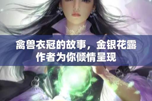 禽兽衣冠的故事，金银花露作者为你倾情呈现
