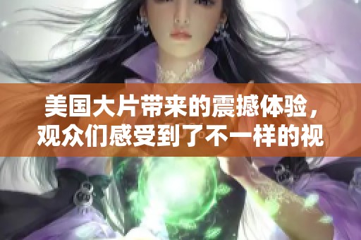 美国大片带来的震撼体验，观众们感受到了不一样的视觉盛宴