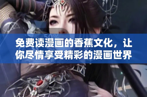 免费读漫画的香蕉文化，让你尽情享受精彩的漫画世界