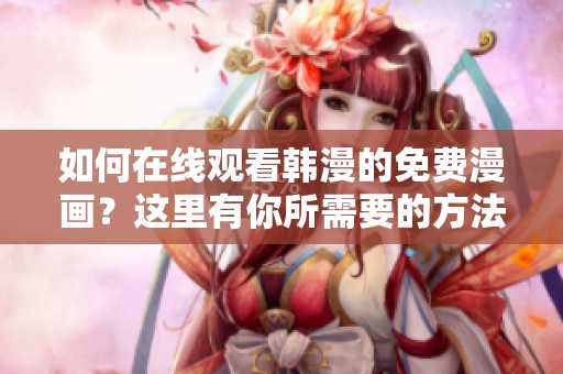 如何在线观看韩漫的免费漫画？这里有你所需要的方法分享！