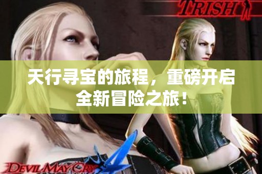 天行寻宝的旅程，重磅开启全新冒险之旅！