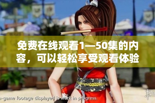 免费在线观看1—50集的内容，可以轻松享受观看体验，快来吧！