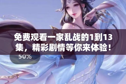 免费观看一家乱战的1到13集，精彩剧情等你来体验！