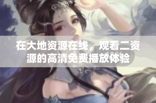 在大地资源在线，观看二资源的高清免费播放体验