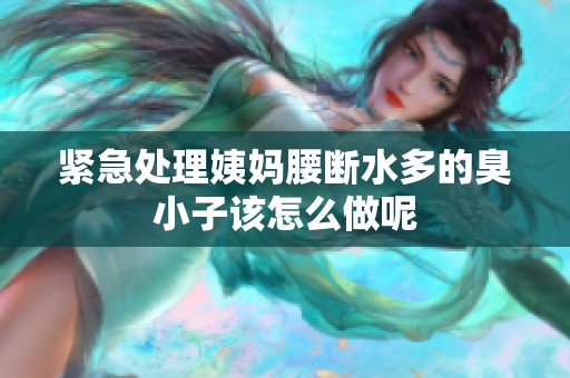 紧急处理姨妈腰断水多的臭小子该怎么做呢