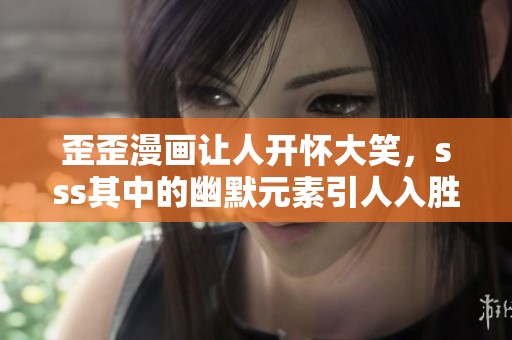 歪歪漫画让人开怀大笑，sss其中的幽默元素引人入胜。