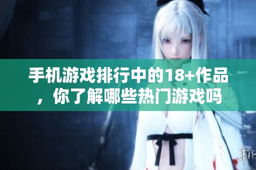 手机游戏排行中的18+作品，你了解哪些热门游戏吗