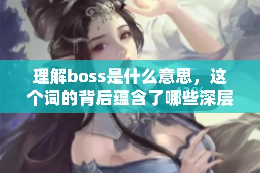 理解boss是什么意思，这个词的背后蕴含了哪些深层次的含义呢