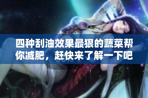 四种刮油效果最狠的蔬菜帮你减肥，赶快来了解一下吧