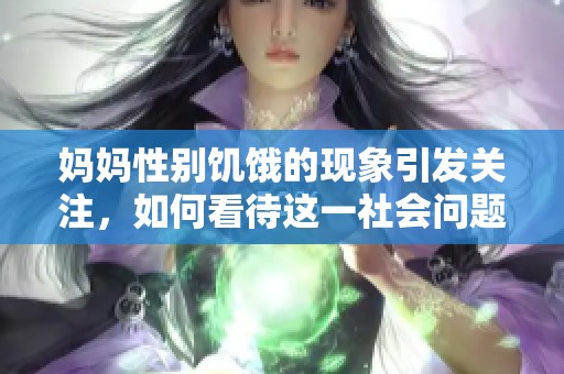 妈妈性别饥饿的现象引发关注，如何看待这一社会问题？