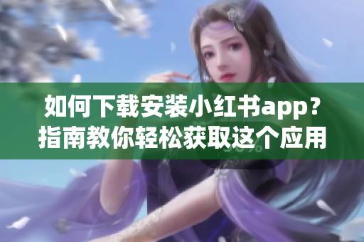 如何下载安装小红书app？指南教你轻松获取这个应用！