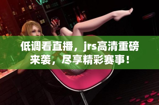 低调看直播，jrs高清重磅来袭，尽享精彩赛事！