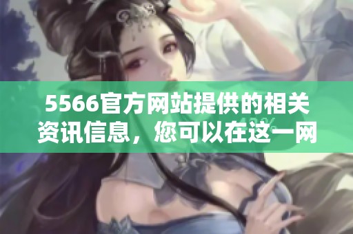 5566官方网站提供的相关资讯信息，您可以在这一网址找到更多内容