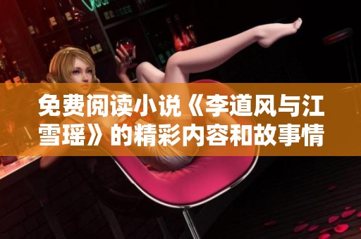免费阅读小说《李道风与江雪瑶》的精彩内容和故事情节