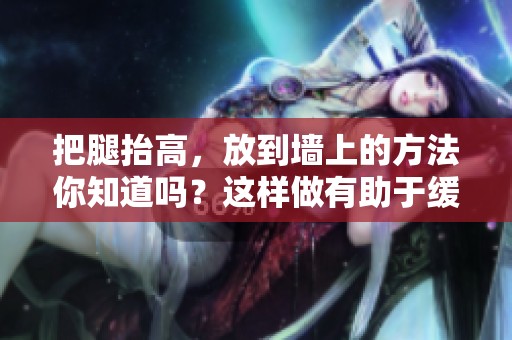 把腿抬高，放到墙上的方法你知道吗？这样做有助于缓解疲劳哦！