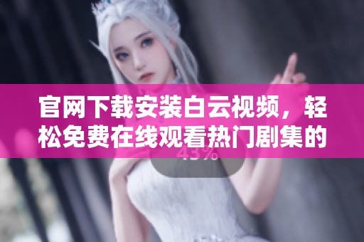 官网下载安装白云视频，轻松免费在线观看热门剧集的最佳选择