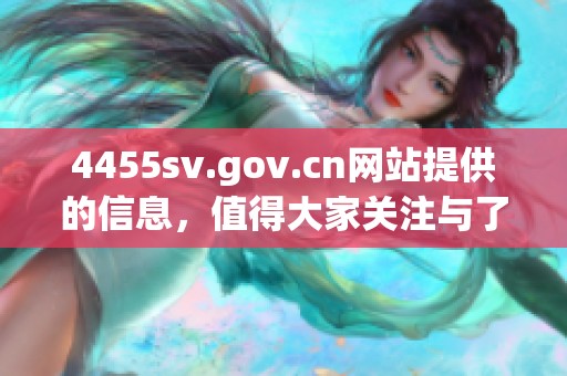 4455sv.gov.cn网站提供的信息，值得大家关注与了解的内容分享