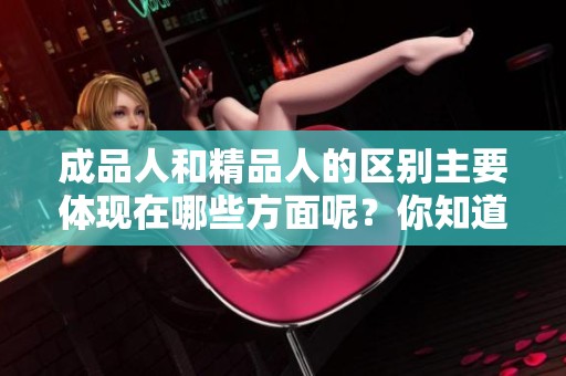 成品人和精品人的区别主要体现在哪些方面呢？你知道吗？