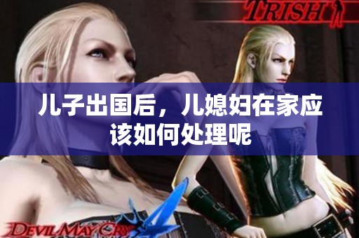 儿子出国后，儿媳妇在家应该如何处理呢