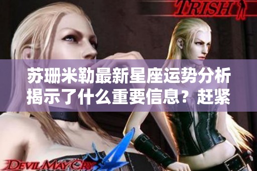 苏珊米勒最新星座运势分析揭示了什么重要信息？赶紧来看看她的专业解读吧！