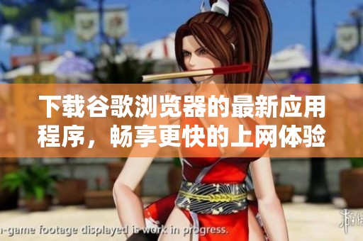 下载谷歌浏览器的最新应用程序，畅享更快的上网体验与稳定性