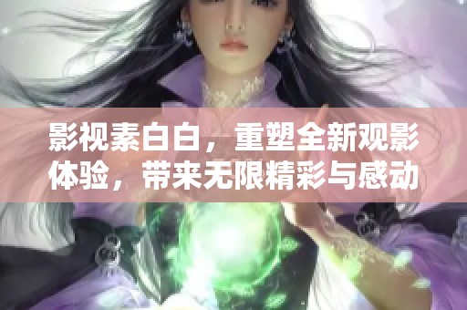 影视素白白，重塑全新观影体验，带来无限精彩与感动。