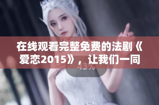 在线观看完整免费的法剧《爱恋2015》，让我们一同感受其独特魅力！