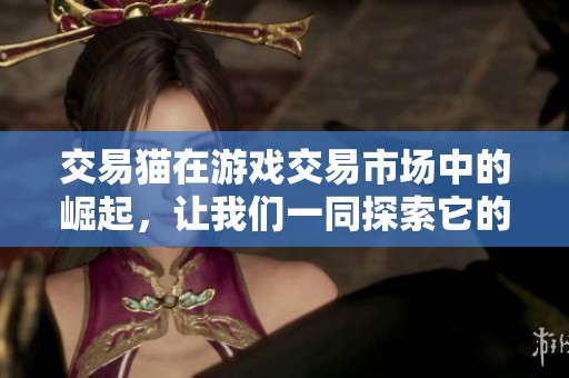 交易猫在游戏交易市场中的崛起，让我们一同探索它的成功之道