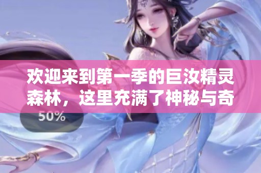 欢迎来到第一季的巨汝精灵森林，这里充满了神秘与奇幻的探险旅程