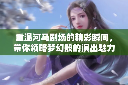 重温河马剧场的精彩瞬间，带你领略梦幻般的演出魅力