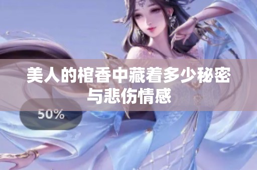 美人的棺香中藏着多少秘密与悲伤情感