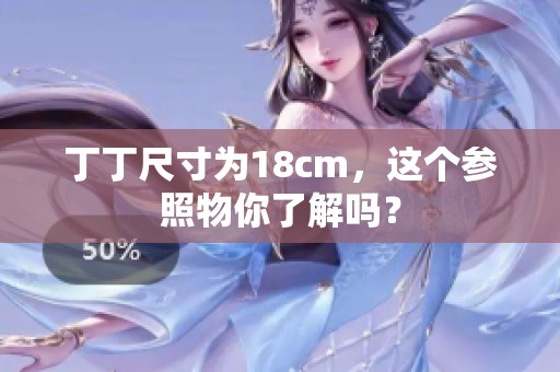 丁丁尺寸为18cm，这个参照物你了解吗？