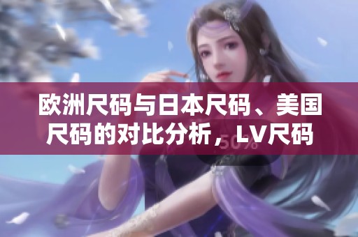 欧洲尺码与日本尺码、美国尺码的对比分析，LV尺码标准揭秘