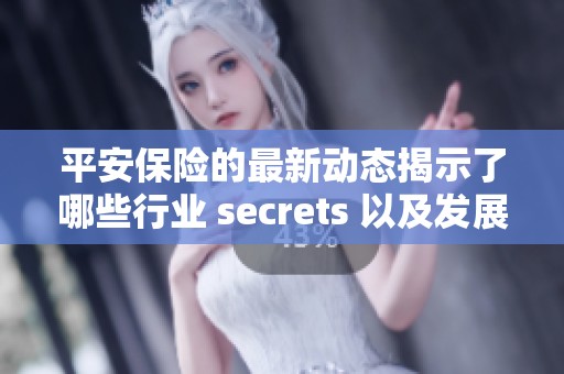 平安保险的最新动态揭示了哪些行业 secrets 以及发展趋势？