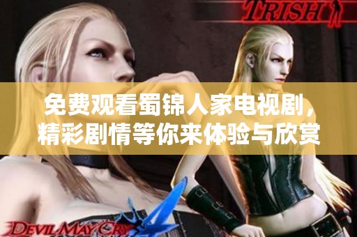 免费观看蜀锦人家电视剧，精彩剧情等你来体验与欣赏