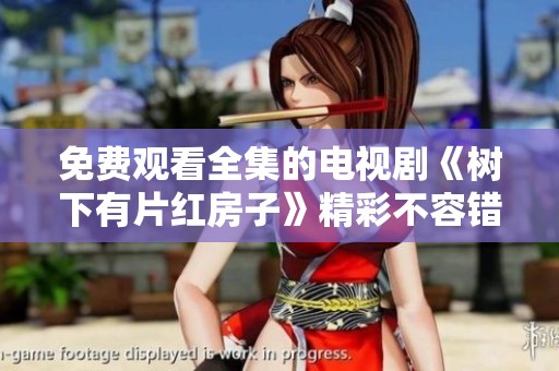 免费观看全集的电视剧《树下有片红房子》精彩不容错过！