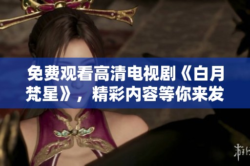 免费观看高清电视剧《白月梵星》，精彩内容等你来发现！