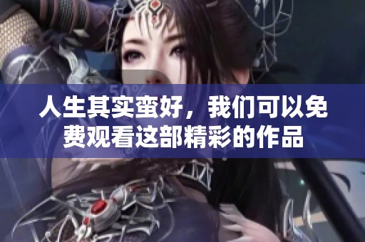 人生其实蛮好，我们可以免费观看这部精彩的作品