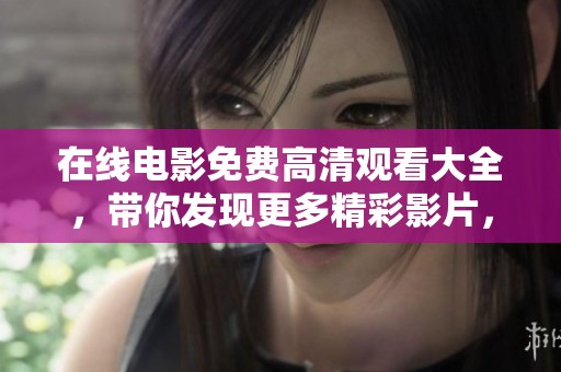 在线电影免费高清观看大全，带你发现更多精彩影片，畅享不一样的观影体验。