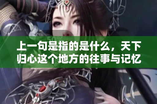 上一句是指的是什么，天下归心这个地方的往事与记忆