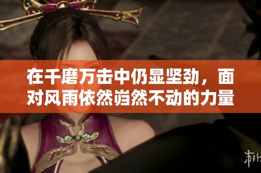 在千磨万击中仍显坚劲，面对风雨依然岿然不动的力量