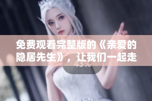 免费观看完整版的《亲爱的隐居先生》，让我们一起走进这精彩故事吧！