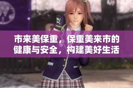 市来美保重，保重美来市的健康与安全，构建美好生活环境。